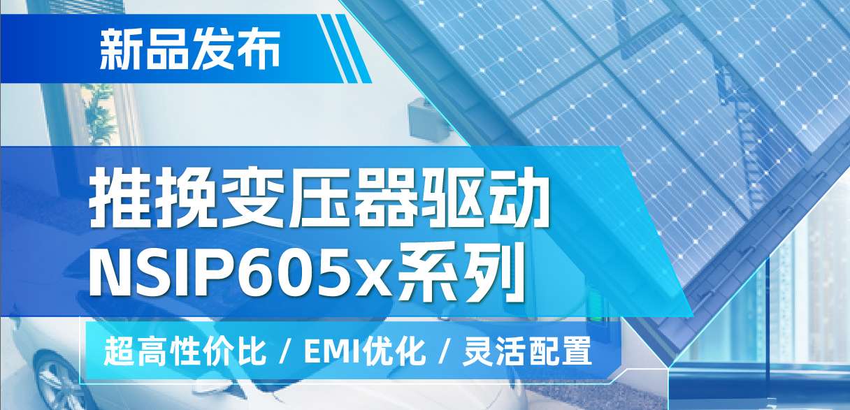 纳芯微推出高性价比的推挽变压器驱动NSIP605x系列，支持客户多样化灵活设计